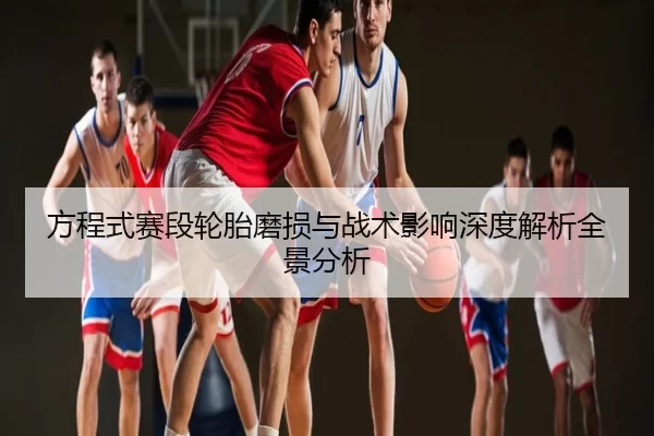 方程式赛段轮胎磨损与战术影响深度解析全景分析